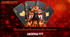 วิธีเล่นสล็อตให้แตกต่อเนื่องในระบบ JAOSUA777